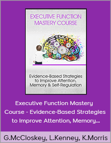 George McCloskey, Lynne Kenney, Kathy Morris - Executive Function Mastery Course - Evidence-Based Strategies to Improve Attention, Memory and Self-Regulation