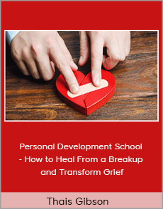Thais Gibson - Personal Development School - How to Heal From a Breakup and Transform Grief