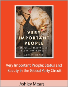 Ashley Mears - Very Important People Status and Beauty in the Global Party Circuit
