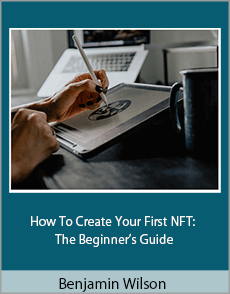 Benjamin Wilson - How To Create Your First NFT: The Beginner’s Guide