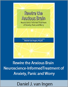 Daniel J. van Ingen - Rewire the Anxious Brain - Neuroscience-Informed Treatment of Anxiety, Panic and Worry