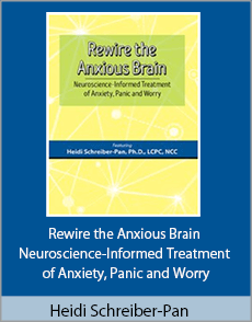 Heidi Schreiber-Pan - Rewire the Anxious Brain - Neuroscience-Informed Treatment of Anxiety, Panic and Worry