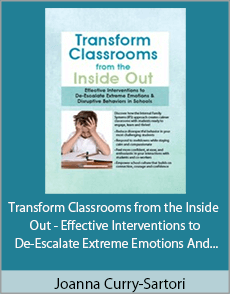 Joanna Curry-Sartori - Transform Classrooms from the Inside Out - Effective Interventions to De-Escalate Extreme Emotions And Disruptive Behaviors in Schools