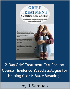 Joy R. Samuels - 2-Day Grief Treatment Certification Course - Evidence-Based Strategies for Helping Clients Make Meaning After Loss
