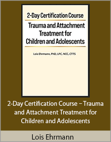 Lois Ehrmann - 2-Day Certification Course - Trauma and Attachment Treatment for Children and Adolescents