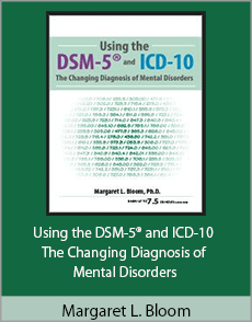 Margaret L. Bloom - Using the DSM-5® and ICD-10 - The Changing Diagnosis of Mental Disorders