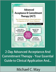 Michael C. May - 2-Day Advanced Acceptance And Commitment Therapy - Your Essential Guide to Clinical Application And Integration of ACT Across Diagnoses