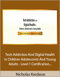Nicholas Kardaras - Tech Addiction And Digital Health in Children Adolescents And Young Adults - Level 1 Certification for Clinicians And Educators