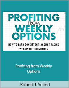 Robert J. Seifert - Profiting from Weekly Options How to Earn Consistent Income Trading Weekly Option Serials