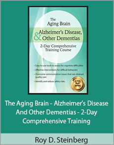 Roy D. Steinberg - The Aging Brain - Alzheimer’s Disease And Other Dementias - 2-Day Comprehensive Training