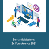 Semantic Mastery: 2x Your Agency 2021