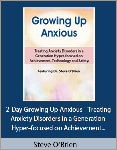 Steve O’Brien - 2-Day Growing Up Anxious - Treating Anxiety Disorders in a Generation Hyper-focused on Achievement, Technology And Safety