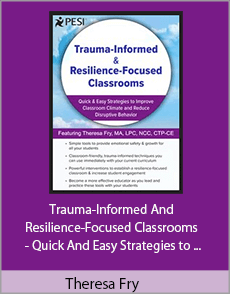 Theresa Fry - Trauma-Informed And Resilience-Focused Classrooms - Quick And Easy Strategies to Improve Classroom Climate and Reduce Disruptive Behavior