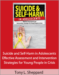 Tony L. Sheppard - Suicide and Self-Harm in Adolescents - Effective Assessment and Intervention Strategies for Young People in Crisis