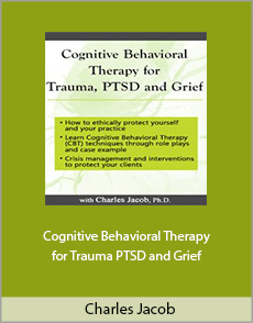 Charles Jacob - Cognitive Behavioral Therapy for Trauma, PTSD and Grief