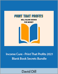 David Dill - Income Cure - Print That Profits 2021 - Blank Book Secrets Bundle