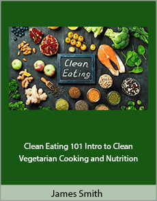 James Smith - Clean Eating 101: Intro to Clean Vegetarian Cooking & Nutrition