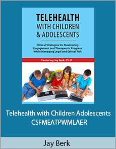 Jay Berk - Telehealth with Children Adolescents - CSFMEATPWMLAER