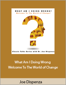 Joe Dispenza - What Am I Doing Wrong - Welcome To The World of Change