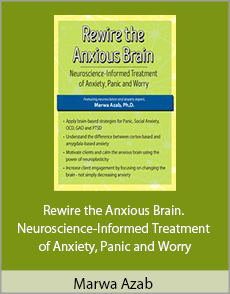 Marwa Azab - Rewire the Anxious Brain. Neuroscience-Informed Treatment of Anxiety, Panic and Worry