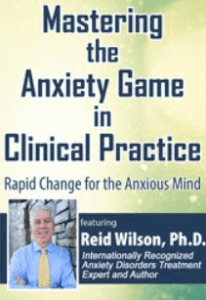 Reid Wilson - Mastering the Anxiety Game in Clinical Practice. Rapid Change for the Anxious Mind