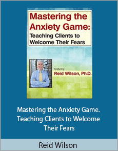 Reid Wilson - Mastering the Anxiety Game. Teaching Clients to Welcome Their Fears