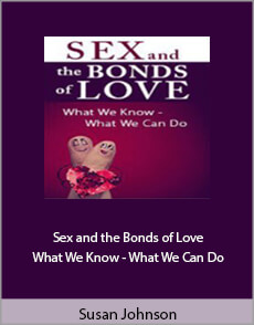 Susan Johnson - Sex and the Bonds of Love. What We Know - What We Can Do