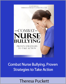 Theresa Puckett - Combat Nurse Bullying. Proven Strategies to Take Action