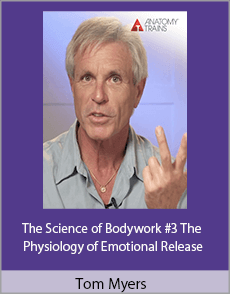 Tom Myers - The Science of Bodywork #3 The Physiology of Emotional Release