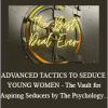 ADVANCED TACTICS TO SEDUCE YOUNG WOMEN - The Vault for Aspiring Seducers by The Psychology Edge