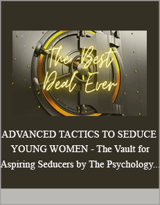 ADVANCED TACTICS TO SEDUCE YOUNG WOMEN - The Vault for Aspiring Seducers by The Psychology Edge