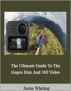 Justin Whiting - The Ultimate Guide To The Gopro Max And 360 Video