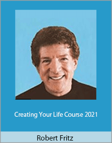 Robert Fritz - Creating Your Life Course 2021